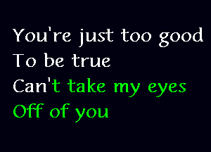 You're just too good
To be true

Can't take my eyes
Off of you