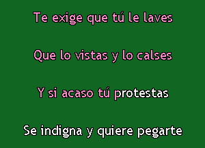 Te exige que tu le laves
Que lo vistas y lo calses

Y si acaso tu protestas

Se indigna y quiere pegarte