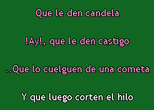 Que le den candela
!Ay!, que le den castigo

..Que lo cuelguen de una cometa

Y que luego corten el hilo