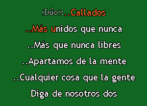 IIDLioZIi..Callados
..Mas unidos que nunca
..Mas que nunca libres
..Apartamos de la mente
..Cualquier cosa que la gente

Diga de nosotros dos