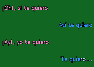 i0h!, si te quiero

Asi te quiero

iAy!, yo te quiero

Te quiero. ..