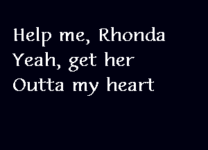 Help me, Rhonda
Yeah, get her

Outta my heart