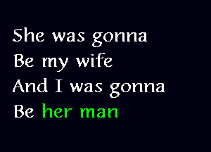 She was gonna
Be my wife

And I was gonna
Be her man