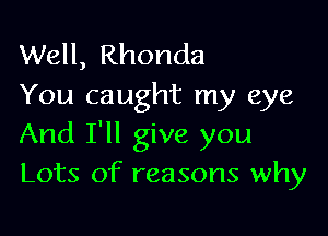 Well, Rhonda
You caught my eye

And I'll give you
Lots of reasons why