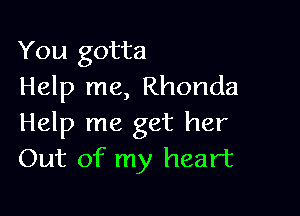 You gotta
Help me, Rhonda

Help me get her
Out of my heart