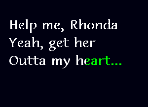 Help me, Rhonda
Yeah, get her

Outta my heart...
