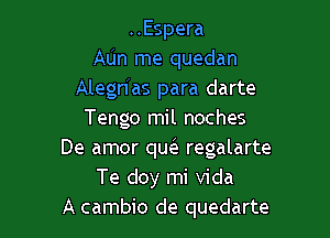 ..Espera
AlJn me quedan
Alegn'as para darte

Tengo mil noches
De amor qu6e regalarte
Te doy mi Vida
A cambio de quedarte