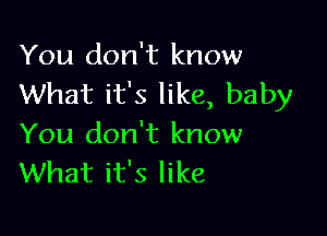 You don't know
What it's like, baby

You don't know
What it's like