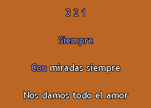 321

Siempre

Con miradas siempre

Nos damos todo el amor