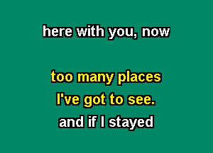 here with you, now

too many places

I've got to see.
and if I stayed