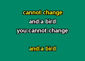 cannot change
and a bird

you cannot change

and a bird