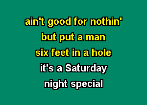 ain't good for nothin'
but put a man
six feet in a hole

it's a Saturday

night special