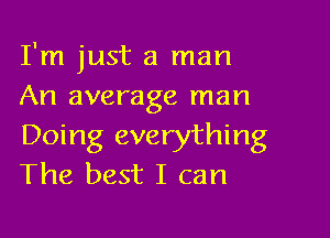 I'm just a man
An average man

Doing everything
The best I can