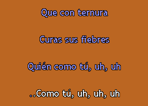 Que con ternura

Curas sus fiebres

Quicizn como tu, uh, uh

..Como tu, uh, uh, uh