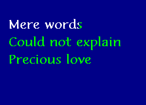 Mere words
Could not explain

Precious love