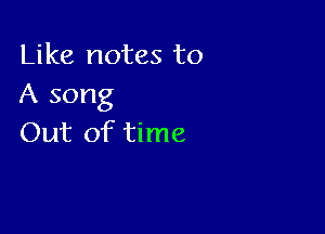 Like notes to
A song

Out of time