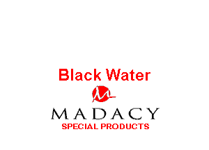 Black Water
(3-,

MADACY

SPECIAL PRODUCTS