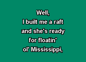 Well,
I built me a raft

and she's ready

for floatin'
ol' Mississippi,