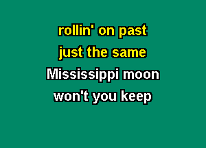 rollin' on past

iust the same
Mississippi moon
won't you keep