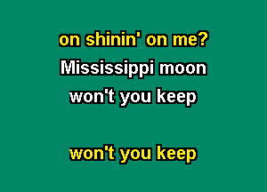 on shinin' on me?
Mississippi moon

won't you keep

won't you keep