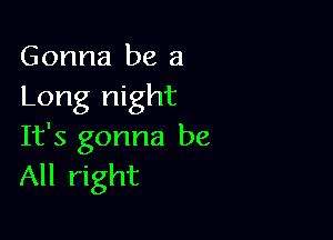 Gonna be a
Long night

It's gonna be
All right