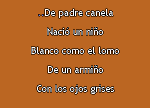 ..De padre canela
Nacid un nifio
Blanco como el lomo

De un armir'io

Con los ojos grises