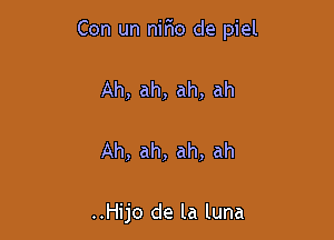 Con un nirio de piel

Ah, ah, ah, ah

Ah, ah, ah, ah

..Hijo de la luna