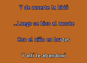 Y de muerte la hirid

..Luego se hizo al monte

Con el nifmo en brazos

Y alli le abandond