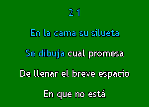 2 1
En la cama su silueta

Se dibuja cual promesa

De llenar el breve espacio

En que no esta'