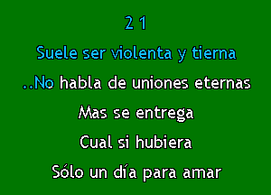 2 1
Suele ser violenta y tierna
..No habla de uniones eternas
Mas se entrega

Cual si hubiera

Sdlo un dia para amar