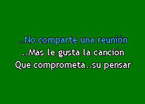 ..No comparte una reunidn

..Mas le gusta la cancidn
Que comprometa..su pensar