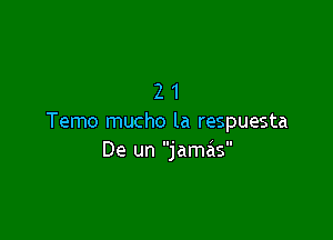21

Temo mucho la respuesta
De un jamas