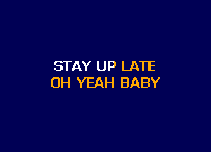 STAY UP LATE

OH YEAH BABY
