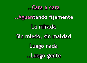 ..Cara a cara
..Aguantando fijamente
La mirada
Sin miedo, sin maldad

Luego nada

..Luego gente