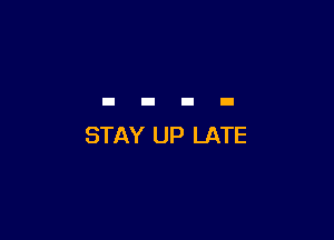 STAY UP LATE