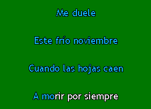 Me duele

Este fn'o noviembre

Cuando las hojas caen

A morir por siempre