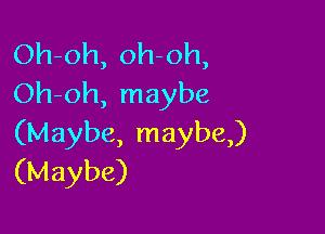 Oh-oh, oh oh,
Oh-oh, maybe

(Maybe, maybe)
(Maybe)