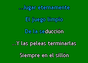 ..Jugar eternamente
El Juego limpio
De la seduccidn

..Y las peleas terminarlas

Siempre en el silldn