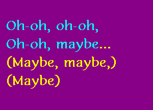 Oh-oh, oh oh,
Oh-oh, maybe...

(Maybe, maybe)
(Maybe)