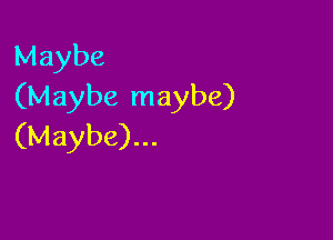 Maybe
(Maybe maybe)

(Maybe)...