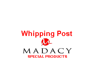 Whipping Post
(3-,

MADACY

SPECIAL PRODUCTS