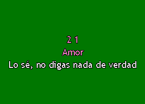 21

Amor
L0 562, no digas nada de verdad