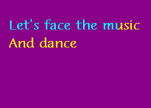 Let's face the music
And dance