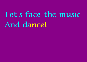 Let's face the music
And dance!