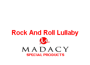 Rock And Roll Lullaby
ML
M A D A C Y

SPEC IA L PRO D UGTS