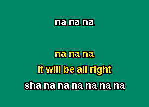 na na na

na na na
it will be all right

sha na na na na na na