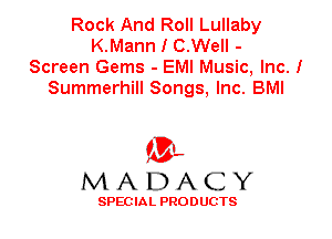 Rock And Roll Lullaby
K.Mann I C.Well -
Screen Gems - EMI Music, Inc. I
Summerhill Songs, Inc. BMI

'3',
MADACY

SPEC IA L PRO D UGTS