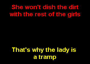 She won't dish the dirt
with the rest of the girls

That's why the lady is
a tramp