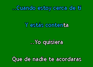 ..Cuando estoy cerca de ti

Y estas contenta

..Yo quisiera

Que de nadie te acordaras