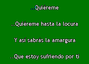 ..Qukreme
..Quie zreme hasta la locura

Y asi sabras la amargura

..Que estoy sufn'endo por ti